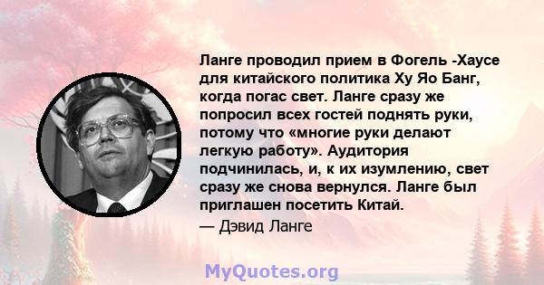 Ланге проводил прием в Фогель -Хаусе для китайского политика Ху Яо Банг, когда погас свет. Ланге сразу же попросил всех гостей поднять руки, потому что «многие руки делают легкую работу». Аудитория подчинилась, и, к их