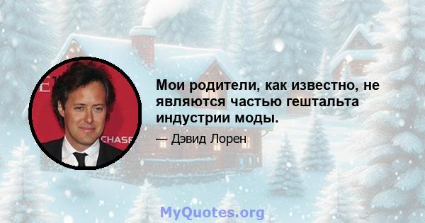 Мои родители, как известно, не являются частью гештальта индустрии моды.