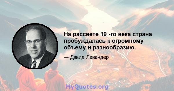 На рассвете 19 -го века страна пробуждалась к огромному объему и разнообразию.