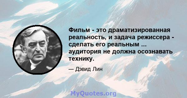 Фильм - это драматизированная реальность, и задача режиссера - сделать его реальным ... аудитория не должна осознавать технику.