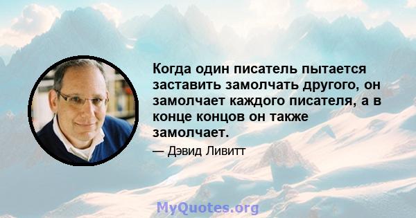 Когда один писатель пытается заставить замолчать другого, он замолчает каждого писателя, а в конце концов он также замолчает.