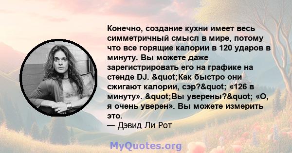 Конечно, создание кухни имеет весь симметричный смысл в мире, потому что все горящие калории в 120 ударов в минуту. Вы можете даже зарегистрировать его на графике на стенде DJ. "Как быстро они сжигают калории,