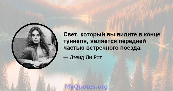 Свет, который вы видите в конце туннеля, является передней частью встречного поезда.