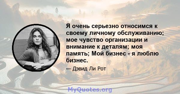 Я очень серьезно относимся к своему личному обслуживанию; мое чувство организации и внимание к деталям; моя память; Мой бизнес - я люблю бизнес.