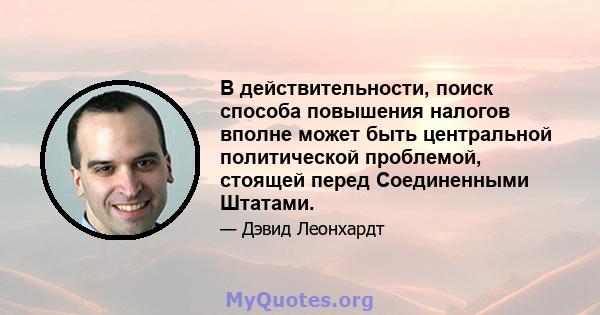 В действительности, поиск способа повышения налогов вполне может быть центральной политической проблемой, стоящей перед Соединенными Штатами.