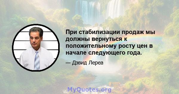 При стабилизации продаж мы должны вернуться к положительному росту цен в начале следующего года.