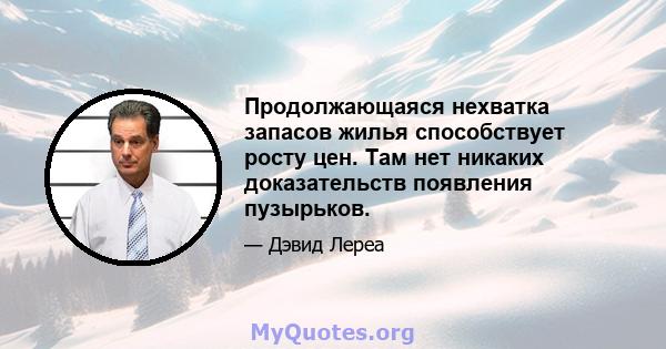 Продолжающаяся нехватка запасов жилья способствует росту цен. Там нет никаких доказательств появления пузырьков.