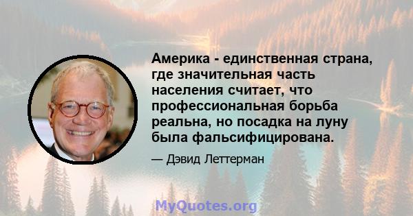 Америка - единственная страна, где значительная часть населения считает, что профессиональная борьба реальна, но посадка на луну была фальсифицирована.