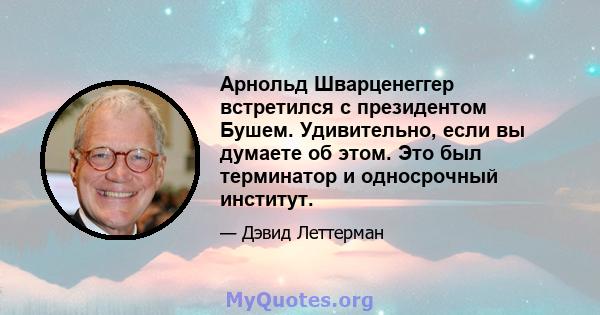 Арнольд Шварценеггер встретился с президентом Бушем. Удивительно, если вы думаете об этом. Это был терминатор и односрочный институт.