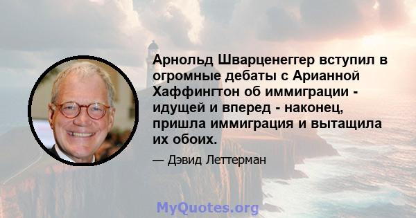 Арнольд Шварценеггер вступил в огромные дебаты с Арианной Хаффингтон об иммиграции - идущей и вперед - наконец, пришла иммиграция и вытащила их обоих.