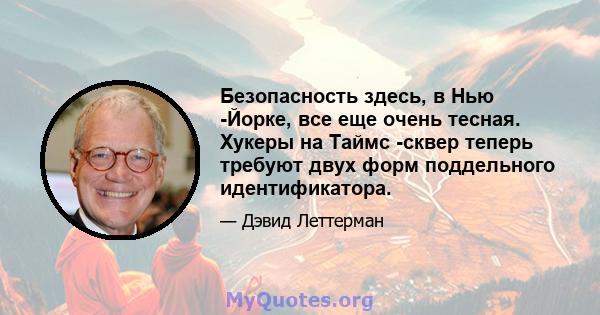 Безопасность здесь, в Нью -Йорке, все еще очень тесная. Хукеры на Таймс -сквер теперь требуют двух форм поддельного идентификатора.