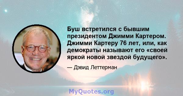 Буш встретился с бывшим президентом Джимми Картером. Джимми Картеру 76 лет, или, как демократы называют его «своей яркой новой звездой будущего».