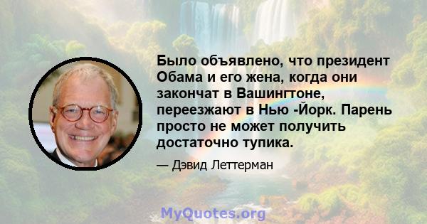 Было объявлено, что президент Обама и его жена, когда они закончат в Вашингтоне, переезжают в Нью -Йорк. Парень просто не может получить достаточно тупика.