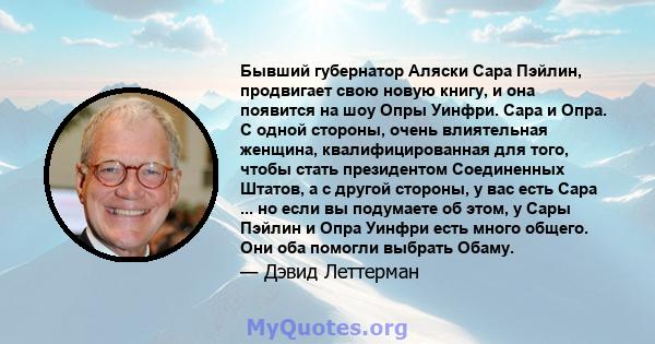 Бывший губернатор Аляски Сара Пэйлин, продвигает свою новую книгу, и она появится на шоу Опры Уинфри. Сара и Опра. С одной стороны, очень влиятельная женщина, квалифицированная для того, чтобы стать президентом