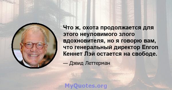 Что ж, охота продолжается для этого неуловимого злого вдохновителя, но я говорю вам, что генеральный директор Enron Кеннет Лэй остается на свободе.