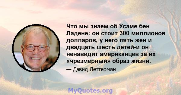 Что мы знаем об Усаме бен Ладене: он стоит 300 миллионов долларов, у него пять жен и двадцать шесть детей-и он ненавидит американцев за их «чрезмерный» образ жизни.