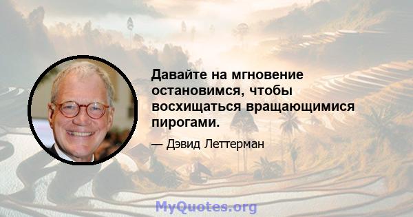 Давайте на мгновение остановимся, чтобы восхищаться вращающимися пирогами.