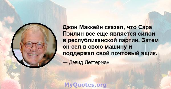 Джон Маккейн сказал, что Сара Пэйлин все еще является силой в республиканской партии. Затем он сел в свою машину и поддержал свой почтовый ящик.