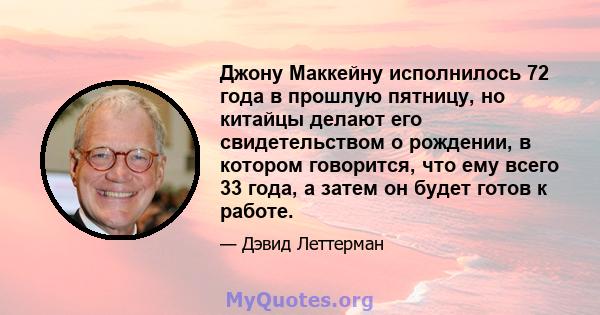 Джону Маккейну исполнилось 72 года в прошлую пятницу, но китайцы делают его свидетельством о рождении, в котором говорится, что ему всего 33 года, а затем он будет готов к работе.