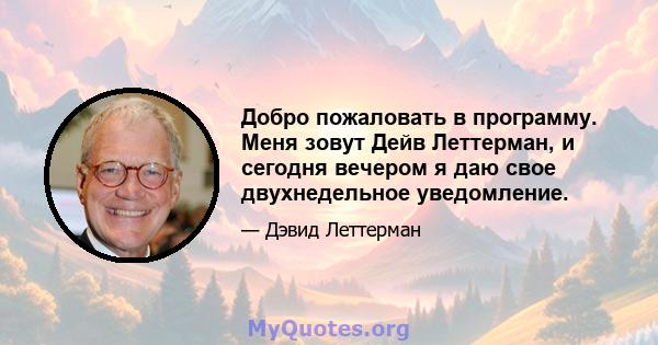 Добро пожаловать в программу. Меня зовут Дейв Леттерман, и сегодня вечером я даю свое двухнедельное уведомление.