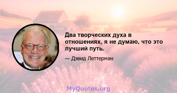 Два творческих духа в отношениях, я не думаю, что это лучший путь.