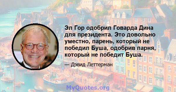 Эл Гор одобрил Говарда Дина для президента. Это довольно уместно, парень, который не победил Буша, одобрив парня, который не победит Буша.