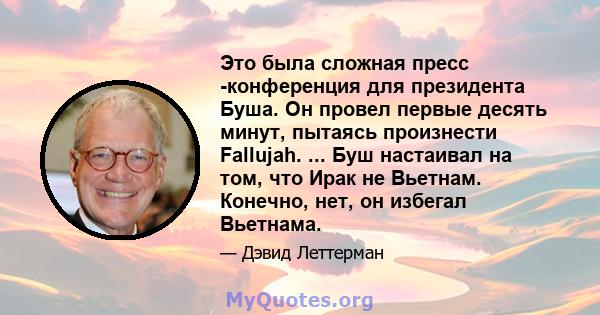 Это была сложная пресс -конференция для президента Буша. Он провел первые десять минут, пытаясь произнести Fallujah. ... Буш настаивал на том, что Ирак не Вьетнам. Конечно, нет, он избегал Вьетнама.