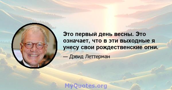 Это первый день весны. Это означает, что в эти выходные я унесу свои рождественские огни.