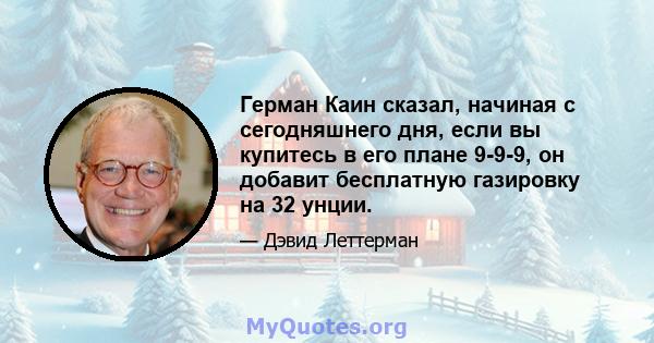 Герман Каин сказал, начиная с сегодняшнего дня, если вы купитесь в его плане 9-9-9, он добавит бесплатную газировку на 32 унции.