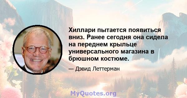 Хиллари пытается появиться вниз. Ранее сегодня она сидела на переднем крыльце универсального магазина в брюшном костюме.