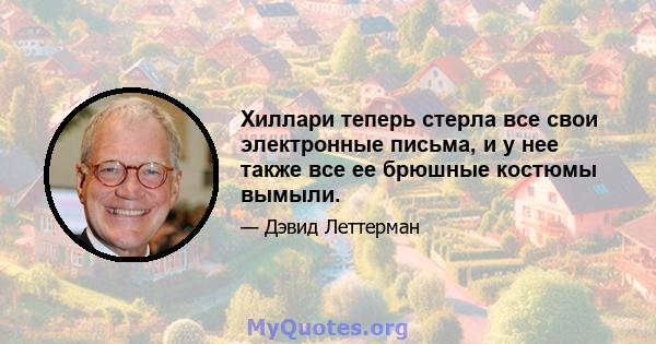 Хиллари теперь стерла все свои электронные письма, и у нее также все ее брюшные костюмы вымыли.