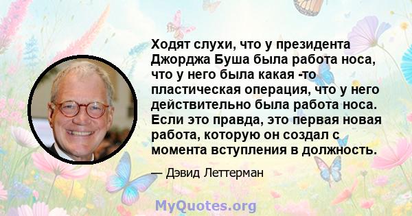 Ходят слухи, что у президента Джорджа Буша была работа носа, что у него была какая -то пластическая операция, что у него действительно была работа носа. Если это правда, это первая новая работа, которую он создал с