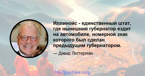 Иллинойс - единственный штат, где нынешний губернатор ездит на автомобиле, номерной знак которого был сделан предыдущим губернатором.