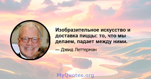 Изобразительное искусство и доставка пиццы: то, что мы делаем, падает между ними.