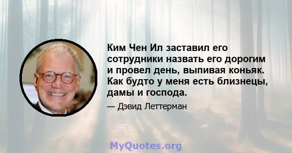 Ким Чен Ил заставил его сотрудники назвать его дорогим и провел день, выпивая коньяк. Как будто у меня есть близнецы, дамы и господа.