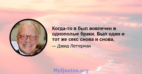 Когда-то я был вовлечен в однополые браки. Был один и тот же секс снова и снова.