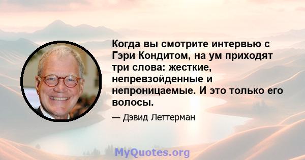 Когда вы смотрите интервью с Гэри Кондитом, на ум приходят три слова: жесткие, непревзойденные и непроницаемые. И это только его волосы.