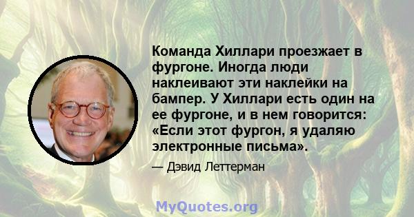 Команда Хиллари проезжает в фургоне. Иногда люди наклеивают эти наклейки на бампер. У Хиллари есть один на ее фургоне, и в нем говорится: «Если этот фургон, я удаляю электронные письма».