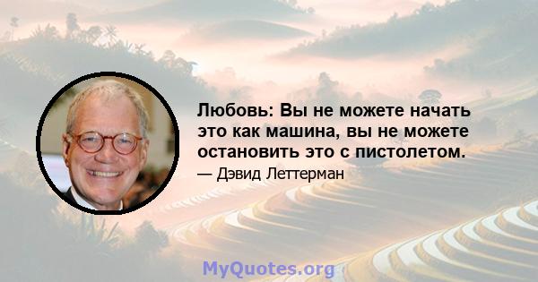 Любовь: Вы не можете начать это как машина, вы не можете остановить это с пистолетом.