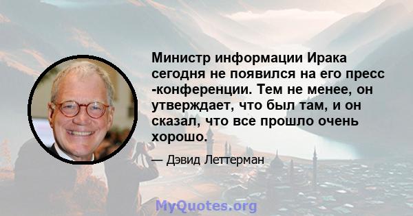 Министр информации Ирака сегодня не появился на его пресс -конференции. Тем не менее, он утверждает, что был там, и он сказал, что все прошло очень хорошо.