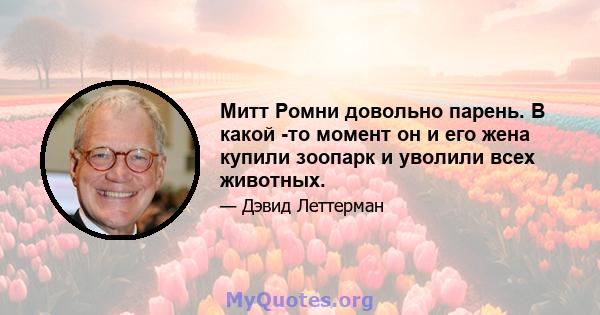 Митт Ромни довольно парень. В какой -то момент он и его жена купили зоопарк и уволили всех животных.