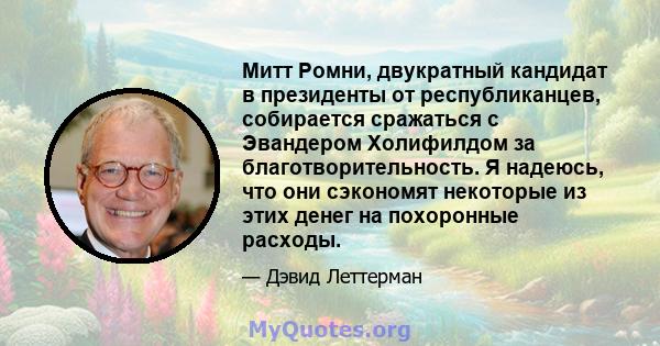 Митт Ромни, двукратный кандидат в президенты от республиканцев, собирается сражаться с Эвандером Холифилдом за благотворительность. Я надеюсь, что они сэкономят некоторые из этих денег на похоронные расходы.