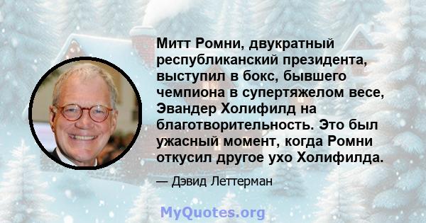 Митт Ромни, двукратный республиканский президента, выступил в бокс, бывшего чемпиона в супертяжелом весе, Эвандер Холифилд на благотворительность. Это был ужасный момент, когда Ромни откусил другое ухо Холифилда.