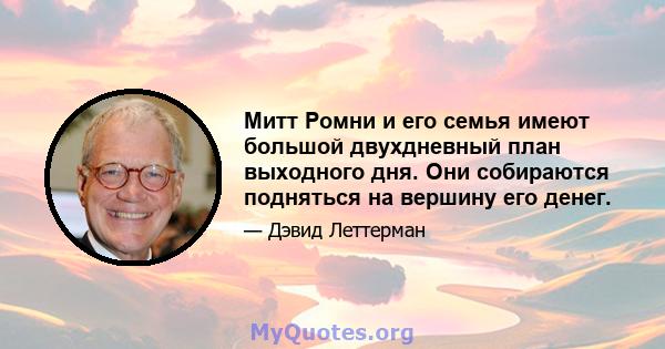 Митт Ромни и его семья имеют большой двухдневный план выходного дня. Они собираются подняться на вершину его денег.