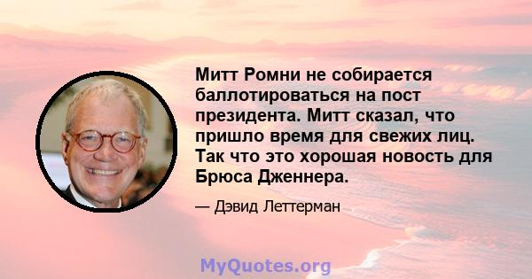 Митт Ромни не собирается баллотироваться на пост президента. Митт сказал, что пришло время для свежих лиц. Так что это хорошая новость для Брюса Дженнера.