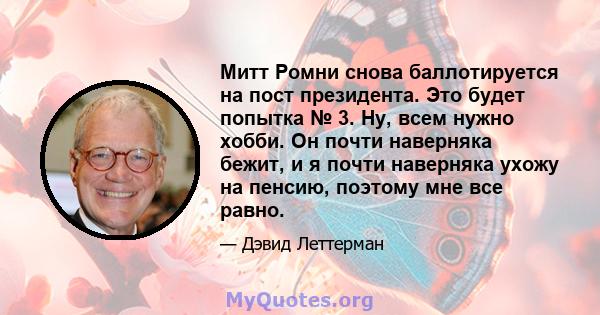 Митт Ромни снова баллотируется на пост президента. Это будет попытка № 3. Ну, всем нужно хобби. Он почти наверняка бежит, и я почти наверняка ухожу на пенсию, поэтому мне все равно.