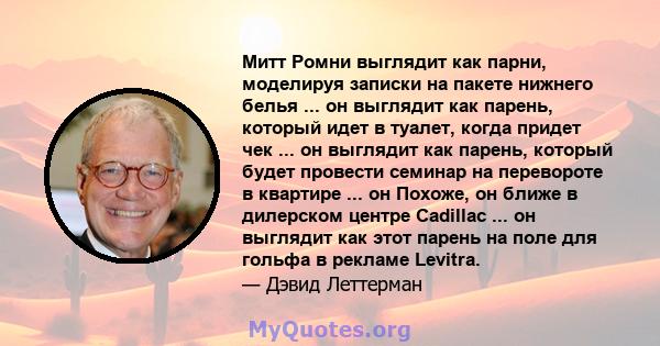 Митт Ромни выглядит как парни, моделируя записки на пакете нижнего белья ... он выглядит как парень, который идет в туалет, когда придет чек ... он выглядит как парень, который будет провести семинар на перевороте в