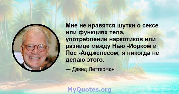 Мне не нравятся шутки о сексе или функциях тела, употреблении наркотиков или разнице между Нью -Йорком и Лос -Анджелесом, я никогда не делаю этого.