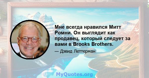 Мне всегда нравился Митт Ромни. Он выглядит как продавец, который следует за вами в Brooks Brothers.