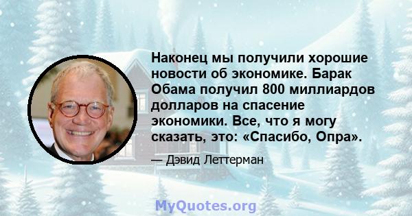 Наконец мы получили хорошие новости об экономике. Барак Обама получил 800 миллиардов долларов на спасение экономики. Все, что я могу сказать, это: «Спасибо, Опра».